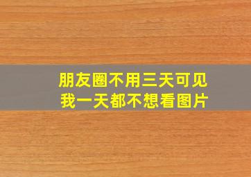 朋友圈不用三天可见 我一天都不想看图片